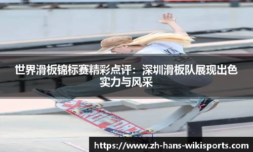 世界滑板锦标赛精彩点评:深圳滑板队展现出色实力与风采