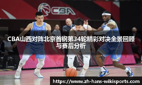 CBA山西对阵北京首钢第34轮精彩对决全景回顾与赛后分析