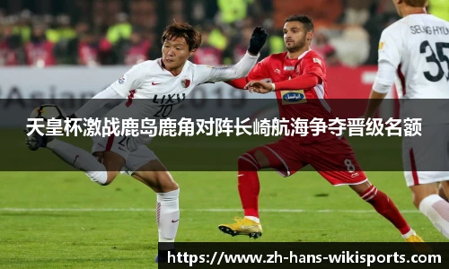天皇杯激战鹿岛鹿角对阵长崎航海争夺晋级名额